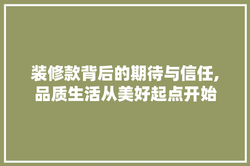 装修款背后的期待与信任,品质生活从美好起点开始 客厅装修