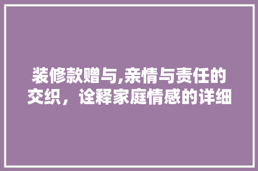 装修款赠与,亲情与责任的交织，诠释家庭情感的详细 地板材料