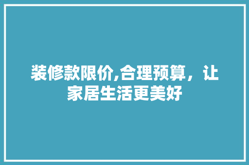装修款限价,合理预算，让家居生活更美好 木雕艺术