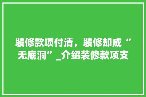 装修款项付清，装修却成“无底洞”_介绍装修款项支付风险及防范步骤 卧室装修