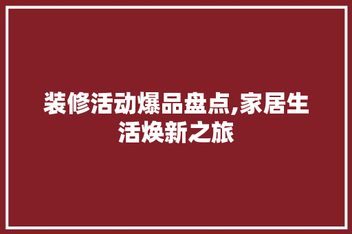 装修活动爆品盘点,家居生活焕新之旅 中式风格装饰