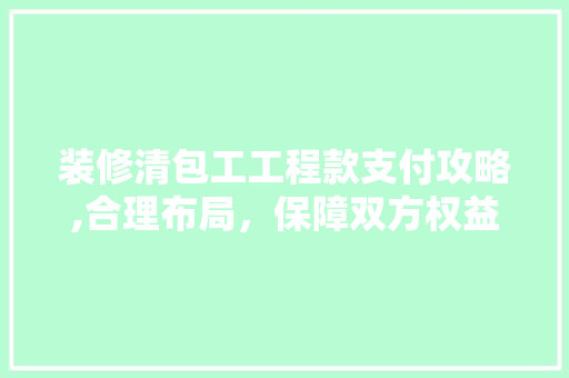 装修清包工工程款支付攻略,合理布局，保障双方权益 客厅装修