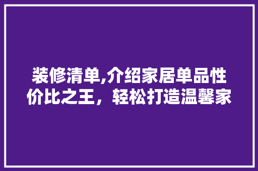 装修清单,介绍家居单品性价比之王，轻松打造温馨家园 家居装修
