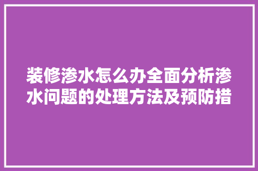 装修渗水怎么办全面分析渗水问题的处理方法及预防措施 卧室装修