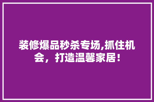 装修爆品秒杀专场,抓住机会，打造温馨家居！ 卧室装修