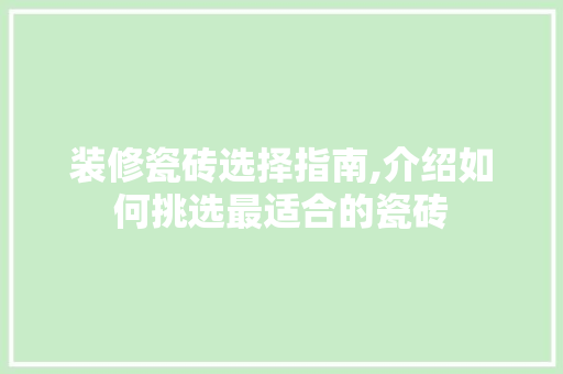 装修瓷砖选择指南,介绍如何挑选最适合的瓷砖 室内设计