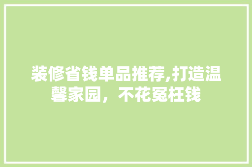 装修省钱单品推荐,打造温馨家园，不花冤枉钱 室内设计