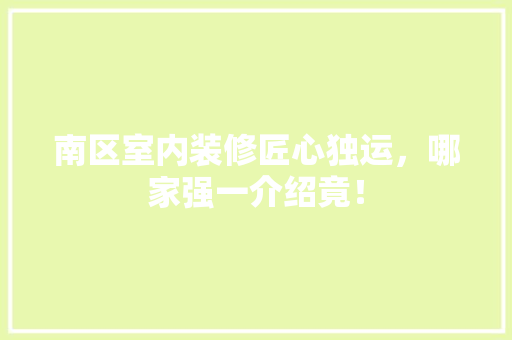 南区室内装修匠心独运，哪家强一介绍竟！