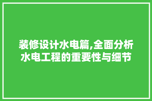 装修设计水电篇,全面分析水电工程的重要性与细节 软装设计