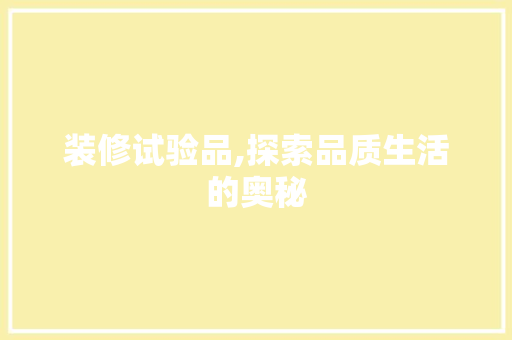 装修试验品,探索品质生活的奥秘 软装设计