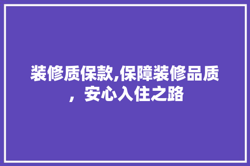 装修质保款,保障装修品质,安心入住之路 现代风格装饰 装修质保款,保障装修品质,安心入住之路 现代风格装饰