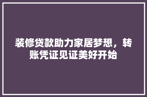 装修贷款助力家居梦想，转账凭证见证美好开始 室内设计