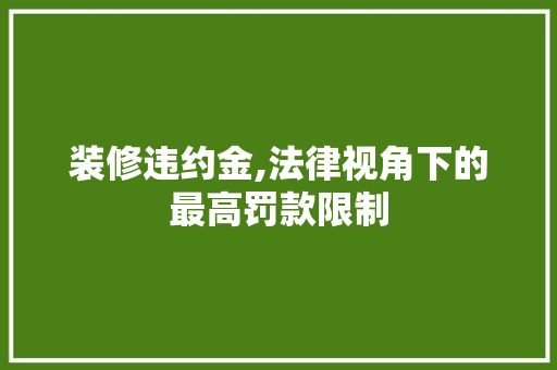装修违约金,法律视角下的最高罚款限制 卧室装修