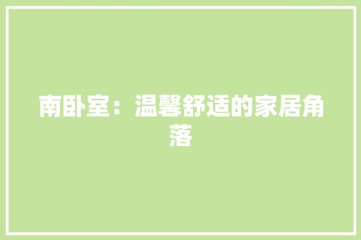 南卧室：温馨舒适的家居角落 家居装修