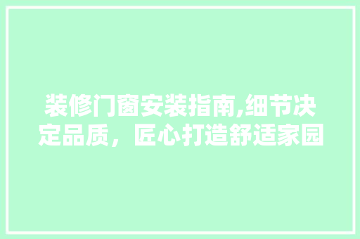 装修门窗安装指南,细节决定品质，匠心打造舒适家园