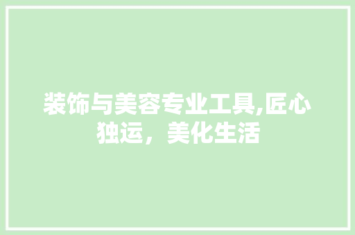 装饰与美容专业工具,匠心独运，美化生活