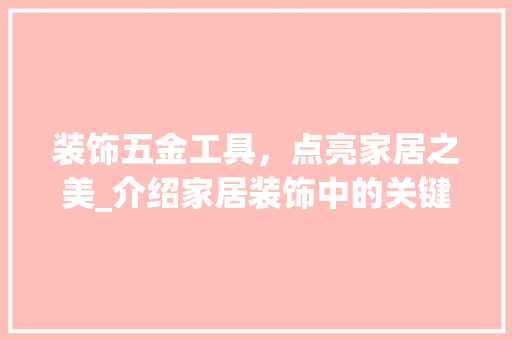 装饰五金工具，点亮家居之美_介绍家居装饰中的关键元素 家居装修