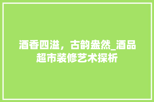 酒香四溢，古韵盎然_酒品超市装修艺术探析 地板材料