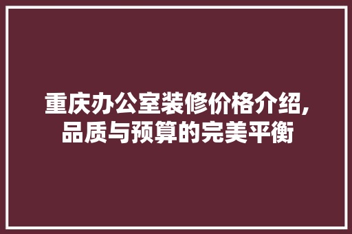重庆办公室装修价格介绍,品质与预算的完美平衡 软装设计