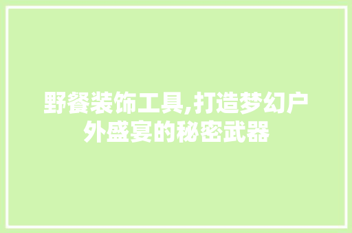 野餐装饰工具,打造梦幻户外盛宴的秘密武器 卧室装修