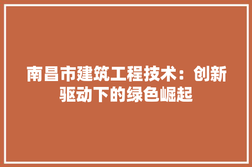 南昌市建筑工程技术：创新驱动下的绿色崛起 家居装修