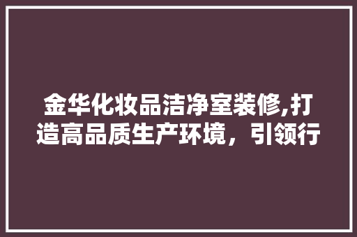 金华化妆品洁净室装修,打造高品质生产环境，引领行业新潮流 中式风格装饰