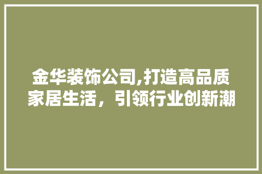 金华装饰公司,打造高品质家居生活，引领行业创新潮流 地板材料