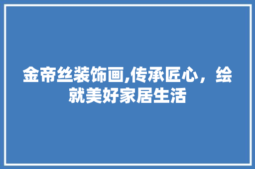 金帝丝装饰画,传承匠心，绘就美好家居生活 室内设计