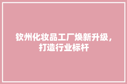 钦州化妆品工厂焕新升级，打造行业标杆 软装设计