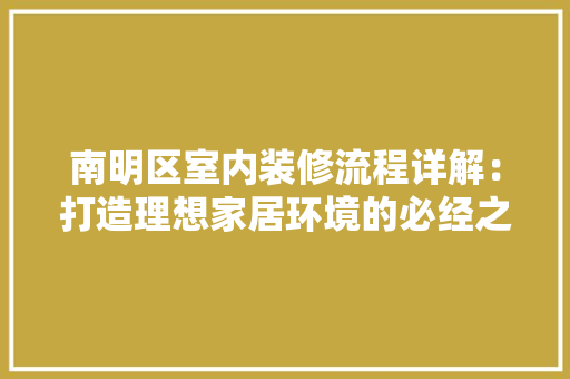 南明区室内装修流程详解：打造理想家居环境的必经之路 家居装修