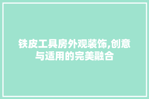 铁皮工具房外观装饰,创意与适用的完美融合 卧室装修