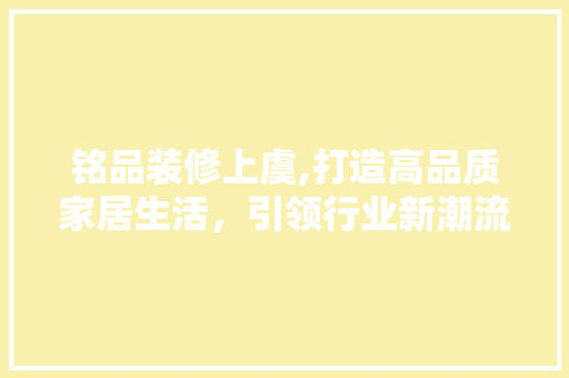铭品装修上虞,打造高品质家居生活，引领行业新潮流