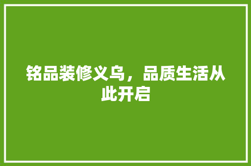 铭品装修义乌，品质生活从此开启 家居装修