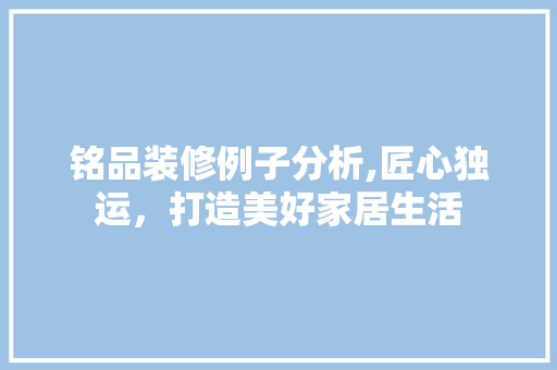 铭品装修例子分析,匠心独运，打造美好家居生活 客厅装修
