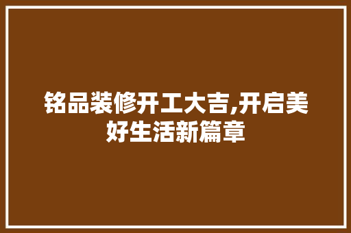 铭品装修开工大吉,开启美好生活新篇章 现代风格装饰