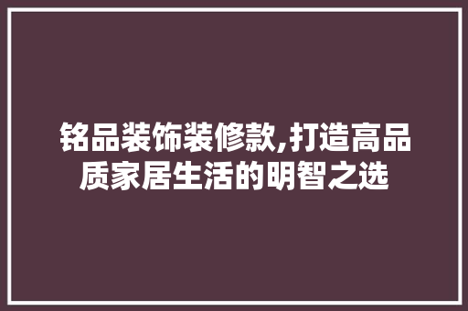 铭品装饰装修款,打造高品质家居生活的明智之选 木雕艺术