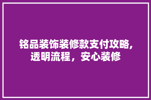 铭品装饰装修款支付攻略,透明流程，安心装修 卧室装修