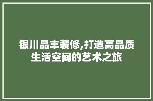 银川品丰装修,打造高品质生活空间的艺术之旅