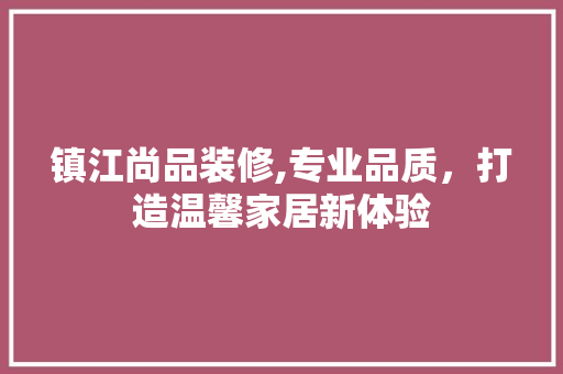 镇江尚品装修,专业品质，打造温馨家居新体验 室内设计