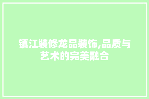 镇江装修龙品装饰,品质与艺术的完美融合 地板材料
