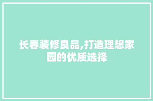长春装修良品,打造理想家园的优质选择 客厅装修 长春装修良品,打造理想家园的优质选择 客厅装修