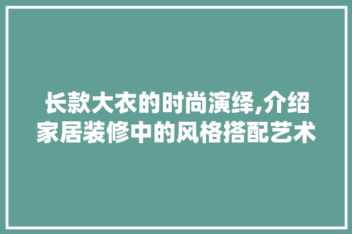 长款大衣的时尚演绎,介绍家居装修中的风格搭配艺术 现代风格装饰