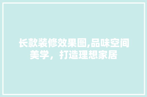 长款装修效果图,品味空间美学，打造理想家居 地板材料