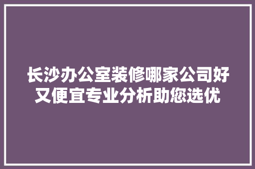 长沙办公室装修哪家公司好又便宜专业分析助您选优 中式风格装饰