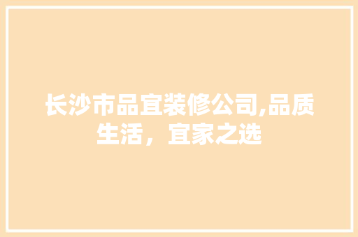 长沙市品宜装修公司,品质生活，宜家之选 地板材料