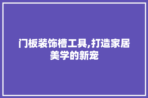 门板装饰槽工具,打造家居美学的新宠