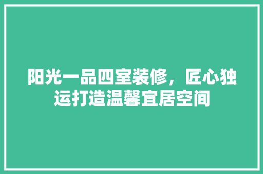 阳光一品四室装修，匠心独运打造温馨宜居空间 木雕艺术