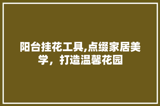 阳台挂花工具,点缀家居美学，打造温馨花园 木雕艺术