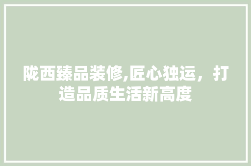 陇西臻品装修,匠心独运,打造品质生活新高度 木雕艺术 陇西臻品装修,匠心独运,打造品质生活新高度 木雕艺术
