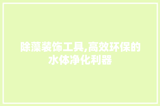 除藻装饰工具,高效环保的水体净化利器